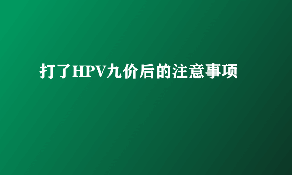 打了HPV九价后的注意事项