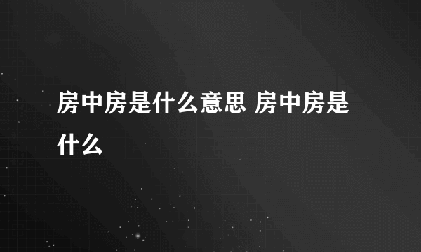 房中房是什么意思 房中房是什么