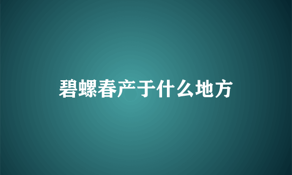 碧螺春产于什么地方