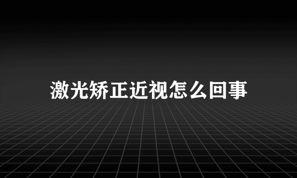 激光矫正近视怎么回事