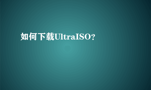 如何下载UltraISO？