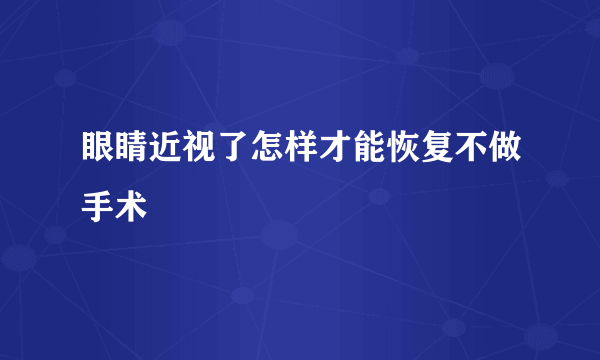 眼睛近视了怎样才能恢复不做手术