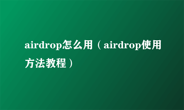 airdrop怎么用（airdrop使用方法教程）