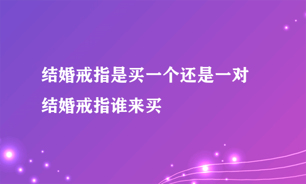 结婚戒指是买一个还是一对 结婚戒指谁来买