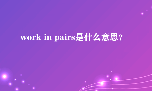 work in pairs是什么意思？