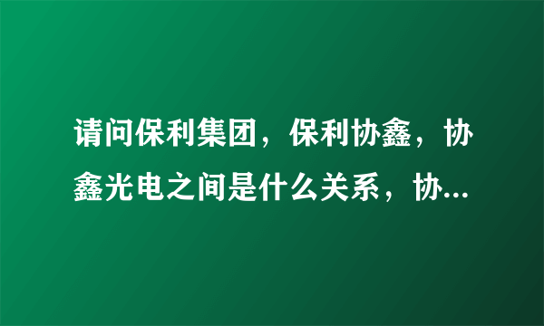 请问保利集团，保利协鑫，协鑫光电之间是什么关系，协鑫光电有那几个股东?为什么说协鑫光电是央企控股？