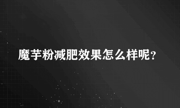 魔芋粉减肥效果怎么样呢？