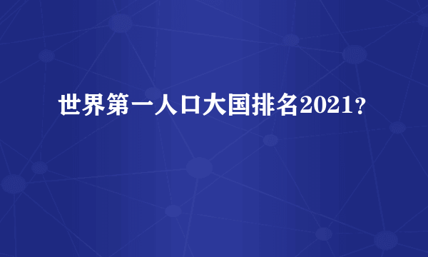 世界第一人口大国排名2021？