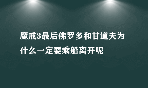 魔戒3最后佛罗多和甘道夫为什么一定要乘船离开呢