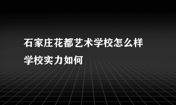 石家庄花都艺术学校怎么样 学校实力如何