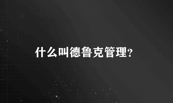 什么叫德鲁克管理？