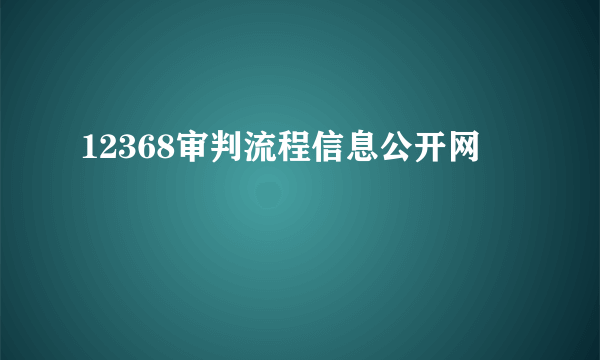 12368审判流程信息公开网