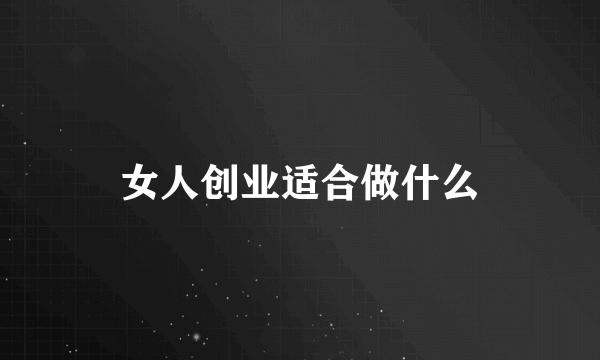 女人创业适合做什么