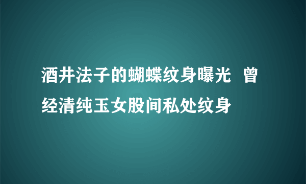 酒井法子的蝴蝶纹身曝光  曾经清纯玉女股间私处纹身