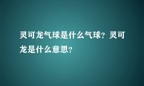 灵可龙气球是什么气球？灵可龙是什么意思？