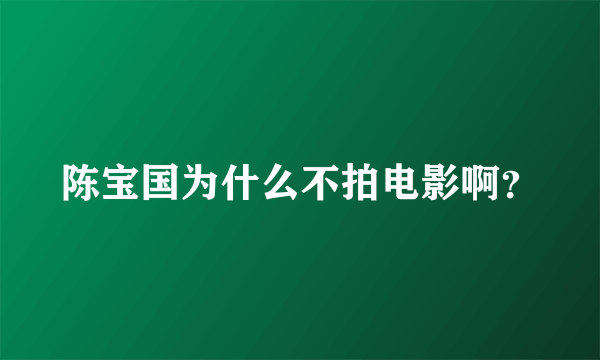 陈宝国为什么不拍电影啊？