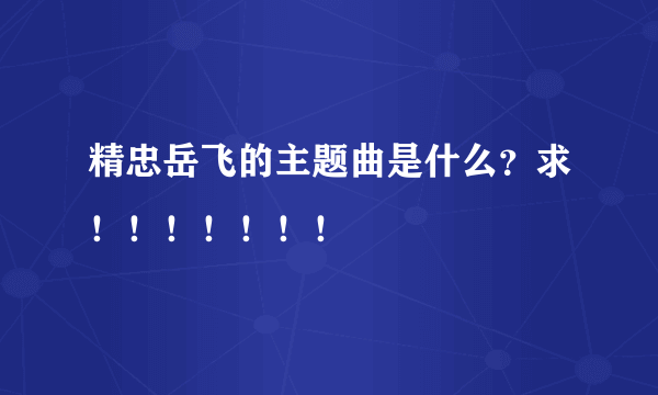 精忠岳飞的主题曲是什么？求！！！！！！！