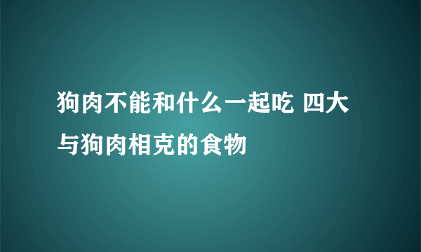 狗肉不能和什么一起吃 四大与狗肉相克的食物