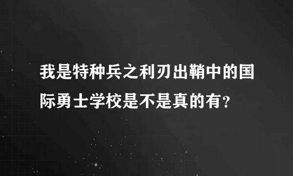 我是特种兵之利刃出鞘中的国际勇士学校是不是真的有？