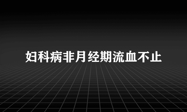 妇科病非月经期流血不止