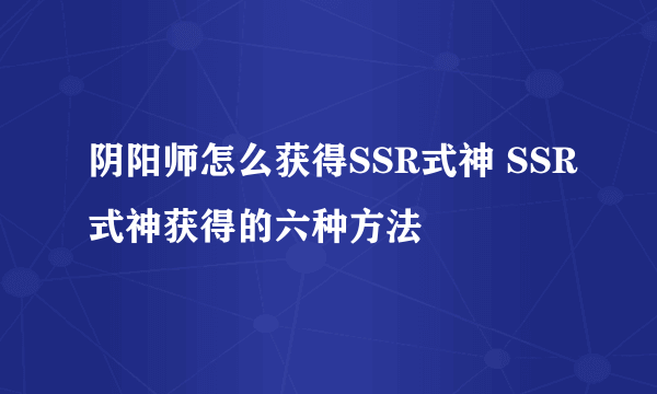 阴阳师怎么获得SSR式神 SSR式神获得的六种方法