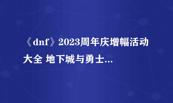 《dnf》2023周年庆增幅活动大全 地下城与勇士周年庆增幅活动时间奖励一览