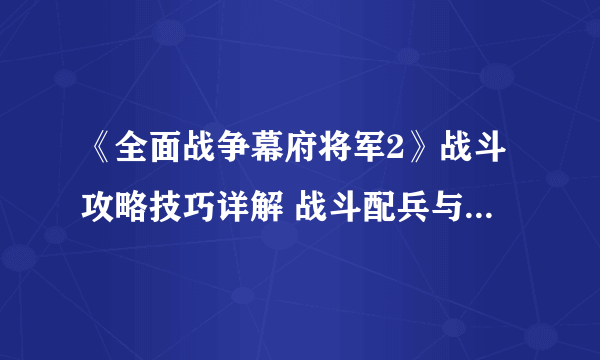 《全面战争幕府将军2》战斗攻略技巧详解 战斗配兵与布阵技巧