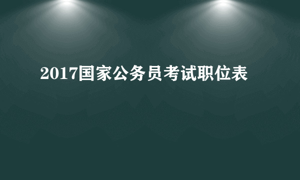 2017国家公务员考试职位表