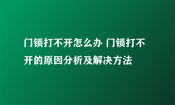 门锁打不开怎么办 门锁打不开的原因分析及解决方法