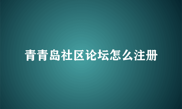 青青岛社区论坛怎么注册