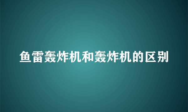 鱼雷轰炸机和轰炸机的区别