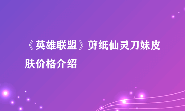 《英雄联盟》剪纸仙灵刀妹皮肤价格介绍