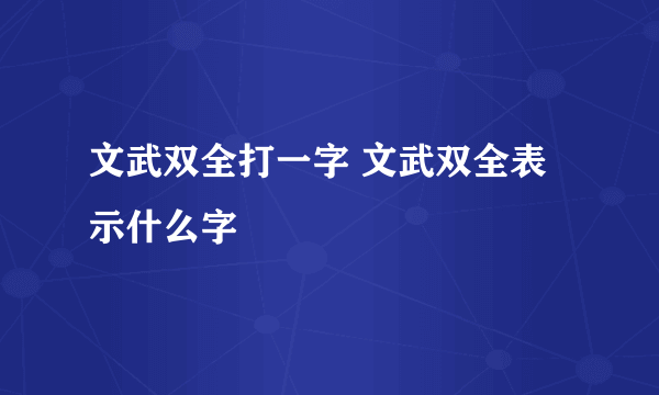 文武双全打一字 文武双全表示什么字