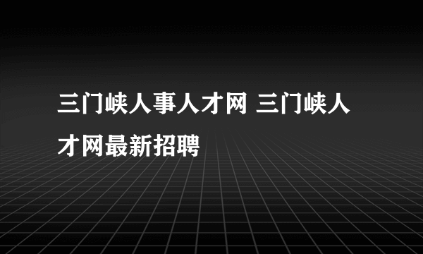 三门峡人事人才网 三门峡人才网最新招聘