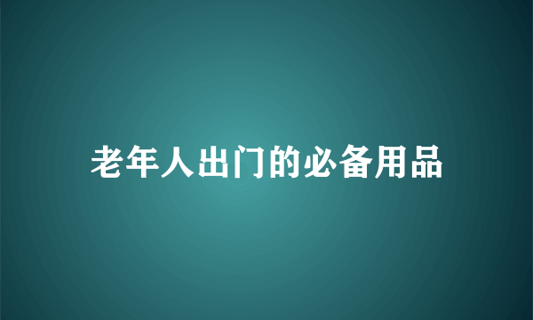 老年人出门的必备用品