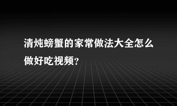 清炖螃蟹的家常做法大全怎么做好吃视频？