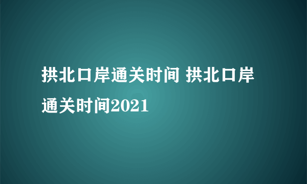 拱北口岸通关时间 拱北口岸通关时间2021