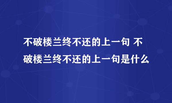 不破楼兰终不还的上一句 不破楼兰终不还的上一句是什么