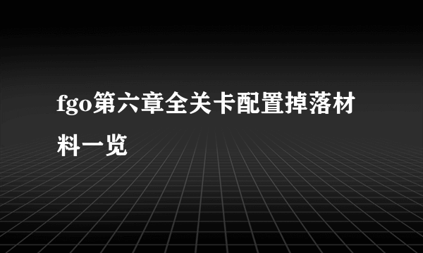 fgo第六章全关卡配置掉落材料一览