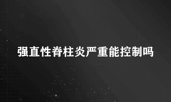 强直性脊柱炎严重能控制吗