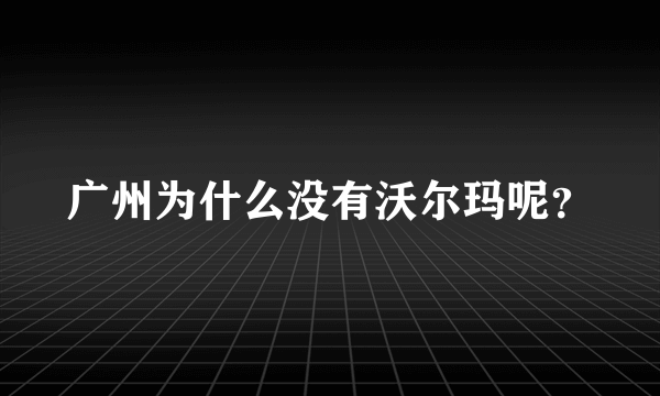 广州为什么没有沃尔玛呢？