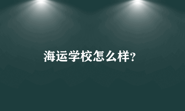 海运学校怎么样？