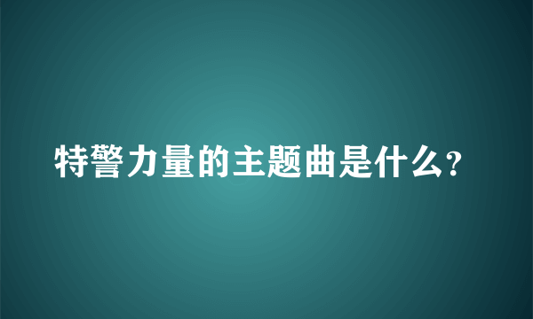 特警力量的主题曲是什么？