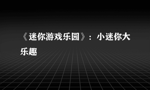 《迷你游戏乐园》：小迷你大乐趣