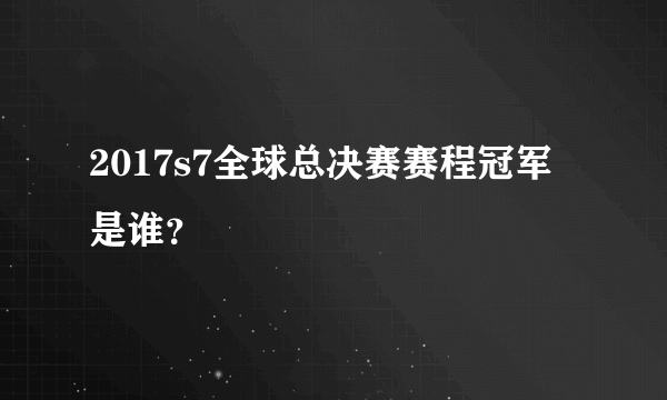 2017s7全球总决赛赛程冠军是谁？