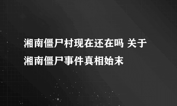 湘南僵尸村现在还在吗 关于湘南僵尸事件真相始末