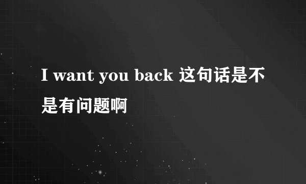 I want you back 这句话是不是有问题啊