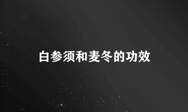 白参须和麦冬的功效