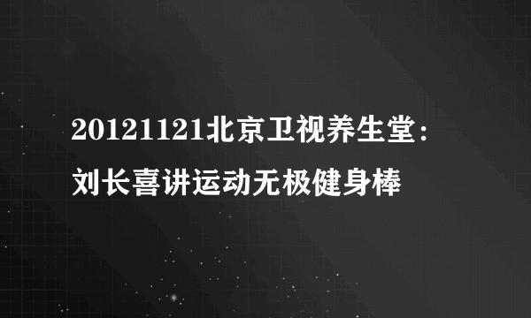 20121121北京卫视养生堂：刘长喜讲运动无极健身棒