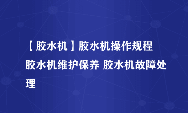 【胶水机】胶水机操作规程 胶水机维护保养 胶水机故障处理